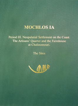 portada Mochlos Ia: Period III. Neopalatial Settlement on the Coast: The Artisans' Quarter and the Farmhouse at Chalinomouri: The Sites (en Inglés)