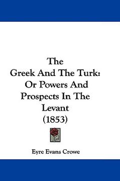 portada the greek and the turk: or powers and prospects in the levant (1853) (en Inglés)