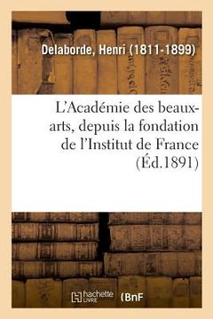 portada L'Académie Des Beaux-Arts, Depuis La Fondation de l'Institut de France (en Francés)