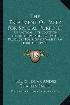 portada the treatment of paper for special purposes: a practical introduction to the preparation of paper products for a great variety of purposes (1907) (in English)