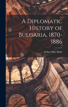 portada A Diplomatic History of Bulgaria, 1870-1886 (in English)