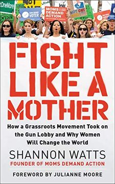 portada Fight Like a Mother: How a Grassroots Movement Took on the gun Lobby and why Women Will Change the World (in English)
