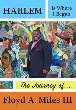 Harlem Is Where I Began: The Journey of Floyd A. Miles III (en Inglés)