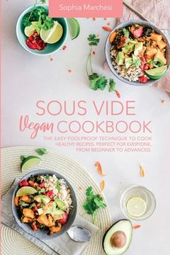 portada Sous Vide Vegan Cookbook: The Easy Foolproof Technique to Cook Healthy Recipes. Perfect for Everyone, from Beginner to Advanced