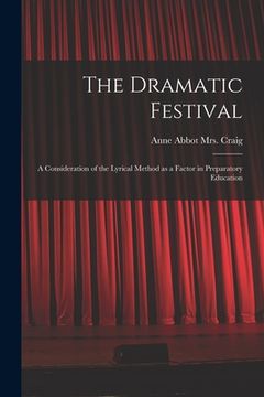portada The Dramatic Festival: a Consideration of the Lyrical Method as a Factor in Preparatory Education (en Inglés)