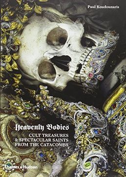 portada Heavenly Bodies: Cult Treasures & Spectacular Saints from the Catacombs (en Inglés)