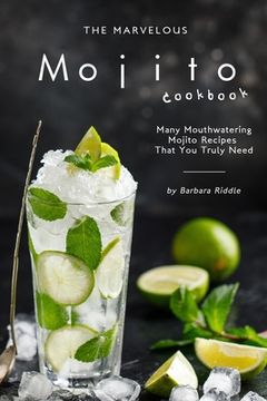 portada The Marvelous Mojito Cookbook: Many Mouthwatering Mojito Recipes That You Truly Need