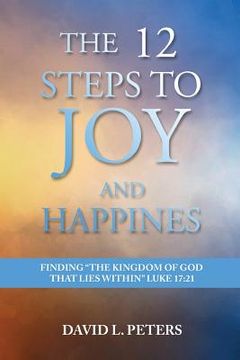 portada The 12 Steps to Joy and Happiness: Finding the Kingdom of God that lies within Luke 17:21 (en Inglés)