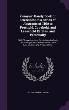 portada Comyns' Handy Book of Exercises On a Series of Abstracts of Title to Freehold, Copyhold, and Leasehold Estates, and Personalty: With Observations and