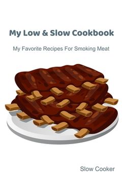 portada My Low & Slow Cookbook: My Favorite Recipes For Smoking Meat (in English)