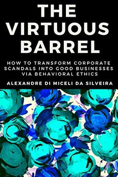 portada The Virtuous Barrel: How to Transform Corporate Scandals Into Good Businesses via Behavioral Ethics (en Inglés)