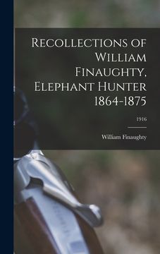 portada Recollections of William Finaughty, Elephant Hunter 1864-1875; 1916 (en Inglés)