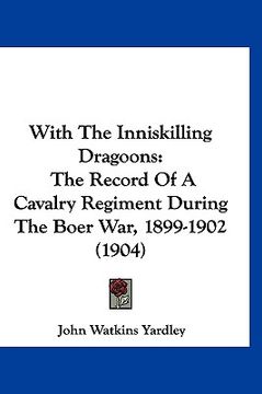 portada with the inniskilling dragoons: the record of a cavalry regiment during the boer war, 1899-1902 (1904) (en Inglés)