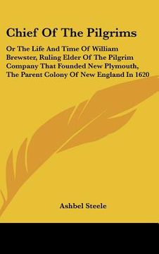 portada chief of the pilgrims: or the life and time of william brewster, ruling elder of the pilgrim company that founded new plymouth, the parent co (en Inglés)