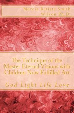 portada The Technique of the Master Eternal Visions with Children Now Fulfilled Art: God Light Life Love (en Inglés)