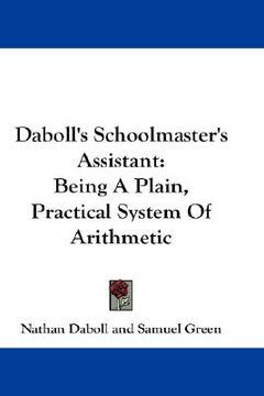portada daboll's schoolmaster's assistant: being a plain, practical system of arithmetic (en Inglés)