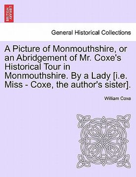 portada a picture of monmouthshire, or an abridgement of mr. coxe's historical tour in monmouthshire. by a lady [i.e. miss - coxe, the author's sister]. (en Inglés)