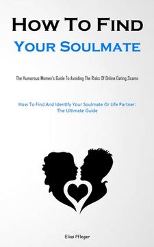 portada How To Find Your Soulmate: The Humorous Women's Guide To Avoiding The Risks Of Online Dating Scams (How To Find And Identify Your Soulmate Or Lif (en Inglés)