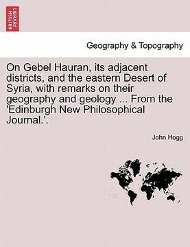 portada on gebel hauran, its adjacent districts, and the eastern desert of syria, with remarks on their geography and geology ... from the 'edinburgh new phil (en Inglés)