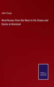 portada Rival Routes from the West to the Ocean and Docks at Montreal (en Inglés)