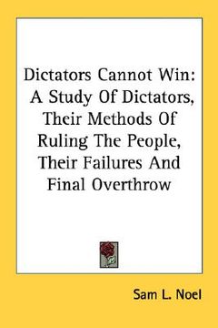 portada dictators cannot win: a study of dictators, their methods of ruling the people, their failures and final overthrow (en Inglés)