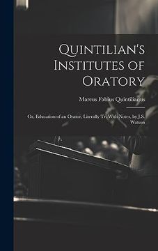 portada Quintilian's Institutes of Oratory: Or, Education of an Orator, Literally tr. With Notes, by J. S. Watson (en Inglés)