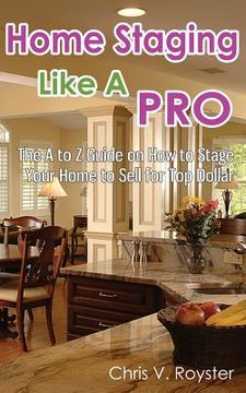portada Home Staging Like A Pro: The A to Z Guide on How to Stage Your Home to Sell for Top Dollar (en Inglés)