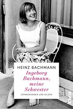 portada Ingeborg Bachmann, Meine Schwester: Erinnerungen und Bilder | der Bruder der Weltberühmten Dichterin Erinnert Sich | die Frau Hinter dem Briefwechsel (en Alemán)