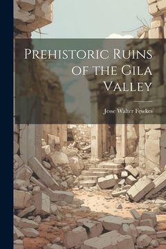 portada Prehistoric Ruins of the Gila Valley (en Inglés)