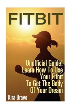 portada Fitbit - Unofficial Guide! Learn How To Use Your Fitbit To Get The Body Of Your Dream: (Fitbit, Weight loss, Sports Equipment) (in English)