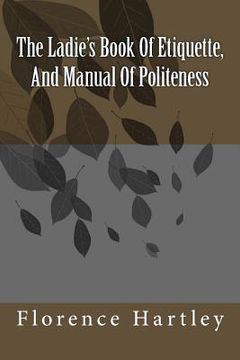 portada The Ladie's Book Of Etiquette, And Manual Of Politeness (in English)