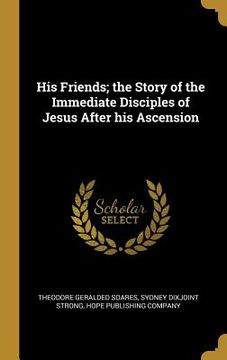portada His Friends; the Story of the Immediate Disciples of Jesus After his Ascension (in English)