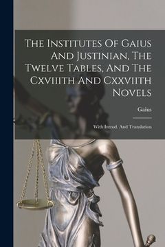portada The Institutes Of Gaius And Justinian, The Twelve Tables, And The Cxviiith And Cxxviith Novels: With Introd. And Translation