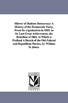 portada mirror of modern democracy: a history of the democratic party, from its organization in 1825, to its last great achievement, the rebellion of 1861