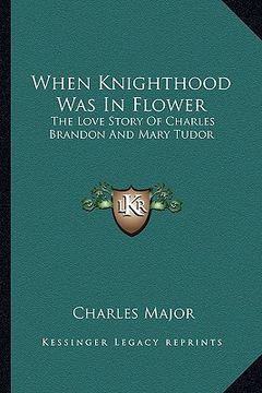 portada when knighthood was in flower: the love story of charles brandon and mary tudor (en Inglés)