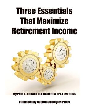 portada Three Essentials That Maximize Retirement Income: (The 3 Things You Must Do In Your 50's To Guarantee Retirement Success)