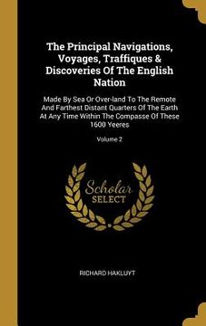 portada The Principal Navigations, Voyages, Traffiques & Discoveries Of The English Nation: Made By Sea Or Over-land To The Remote And Farthest Distant Quarte (en Inglés)