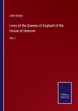 portada Lives of the Queens of England of the House of Hanover: Vol. I
