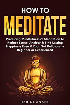 portada How to Meditate: Practicing Mindfulness & Meditation to Reduce Stress, Anxiety & Find Lasting Happiness Even if Your not Religious, a Beginner or Experienced (en Inglés)