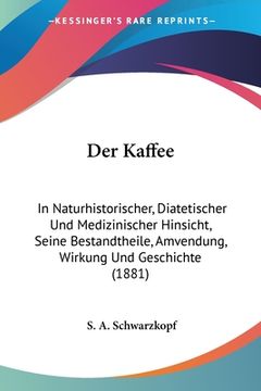 portada Der Kaffee: In Naturhistorischer, Diatetischer Und Medizinischer Hinsicht, Seine Bestandtheile, Amvendung, Wirkung Und Geschichte (en Alemán)