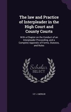 portada The law and Practice of Interpleader in the High Court and County Courts: With a Chapter on the Conduct of an Interpleader Proceeding, and a Complete (in English)