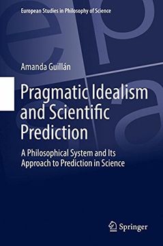 portada Pragmatic Idealism and Scientific Prediction: A Philosophical System and Its Approach to Prediction in Science (European Studies in Philosophy of Science)