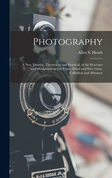 portada Photography: A New Treatise, Theoretical and Practical, of the Processes and Manipulations On Paper, Dried and Wet: Glass, Collodio (en Inglés)