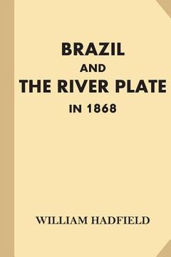 portada Brazil and the River Plate in 1868: Showing the Progress of those Countries Since His Former Visit in 1853 (en Inglés)