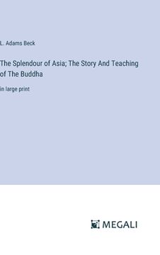 portada The Splendour of Asia; The Story And Teaching of The Buddha: in large print