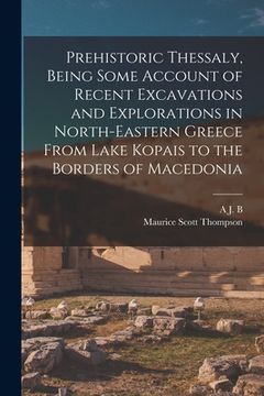 portada Prehistoric Thessaly, Being Some Account of Recent Excavations and Explorations in North-Eastern Greece From Lake Kopais to the Borders of Macedonia (en Inglés)