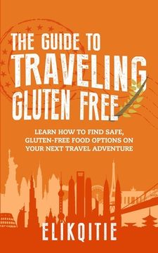 portada The Guide to Traveling Gluten Free: Learn How to Find Safe, Gluten-Free Food Options on Your Next Travel Adventure (in English)