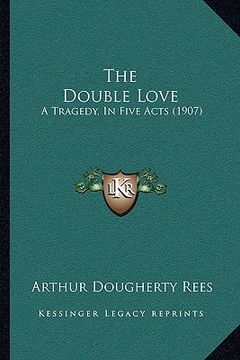 portada the double love: a tragedy, in five acts (1907)