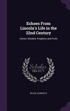 portada Echoes From Lincoln's Life in the 22nd Century: Humor, Wisdom, Prophecy and Truth (in English)