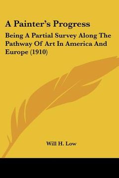 portada a painter's progress: being a partial survey along the pathway of art in america and europe (1910)